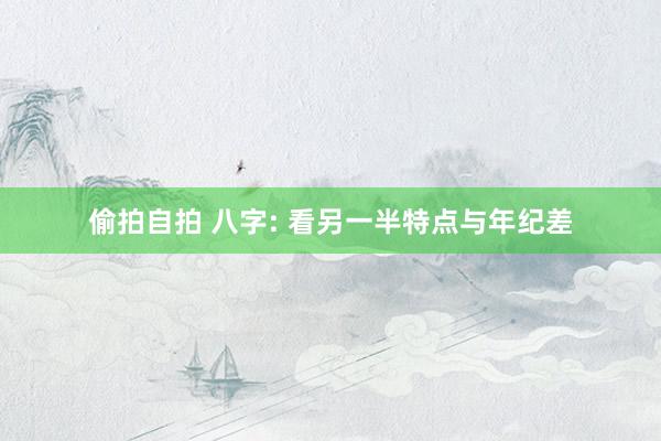 偷拍自拍 八字: 看另一半特点与年纪差