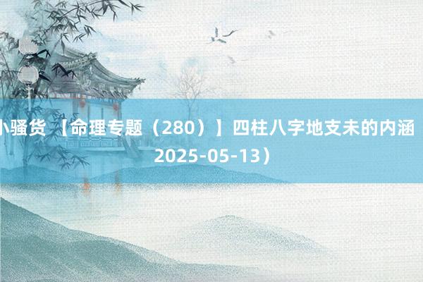 小骚货 【命理专题（280）】四柱八字地支未的内涵（2025-05-13）
