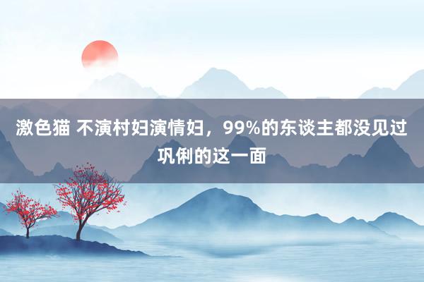 激色猫 不演村妇演情妇，99%的东谈主都没见过巩俐的这一面