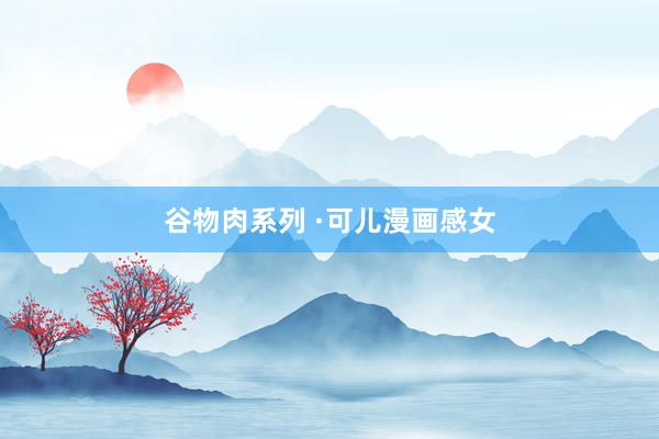 谷物肉系列 ·可儿漫画感女