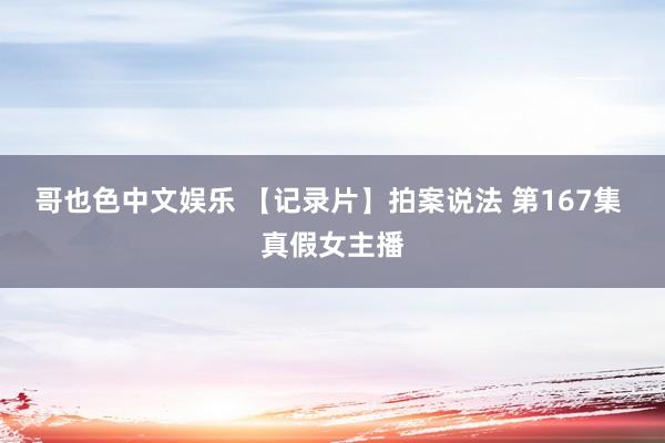 哥也色中文娱乐 【记录片】拍案说法 第167集 真假女主播
