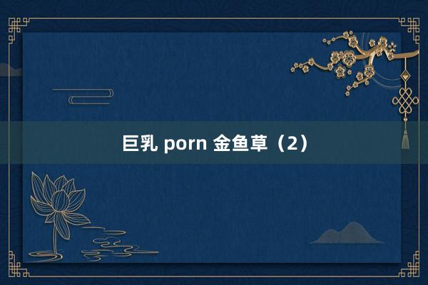 巨乳 porn 金鱼草（2）