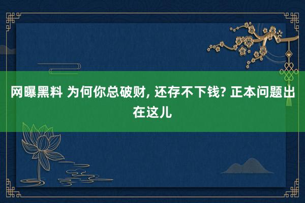 网曝黑料 为何你总破财， 还存不下钱? 正本问题出在这儿