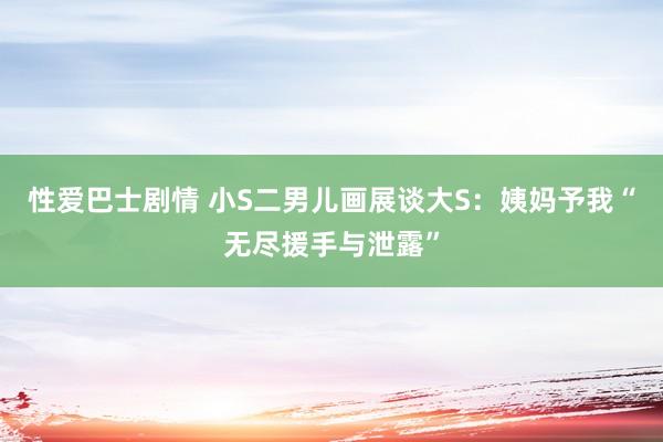 性爱巴士剧情 小S二男儿画展谈大S：姨妈予我“无尽援手与泄露”